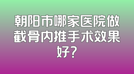 朝阳市哪家医院做截骨内推手术效果好？