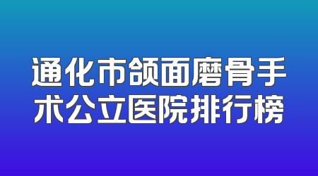 通化市颌面磨骨手术公立医院排行榜
