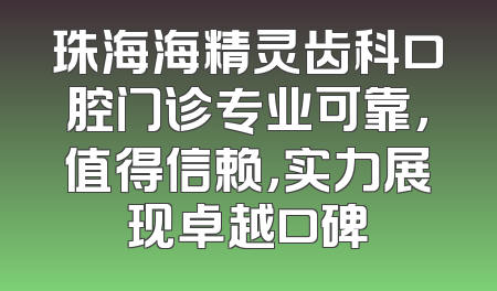 珠海海精灵齿科口腔门诊专业可靠，值得信赖，实力展现卓越口碑