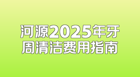 河源2025年牙周清洁费用指南