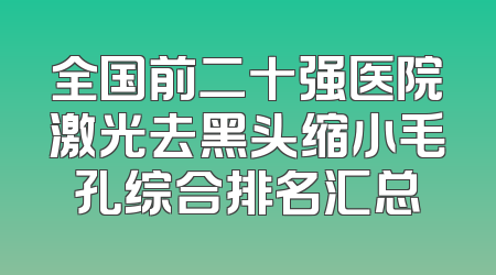 全国前二十强医院激光去黑头缩小毛孔综合排名汇总