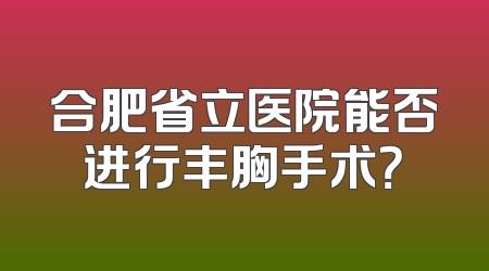 合肥省立医院能否进行丰胸手术？