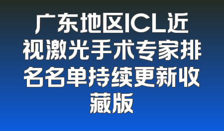 广东地区ICL近视激光手术专家排名名单持续更新收藏版