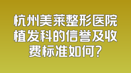 杭州美莱整形医院植发科的信誉及收费标准如何？