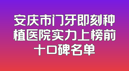 安庆市门牙即刻种植医院实力上榜前十口碑名单