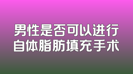男性是否可以进行自体脂肪填充手术