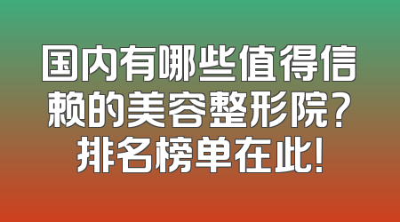 国内有哪些值得信赖的美容整形院？排名榜单在此！