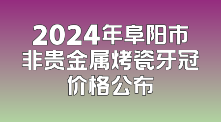 2024年阜阳市非贵金属烤瓷牙冠价格公布
