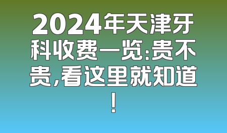 2024年天津牙科收费一览：贵不贵，看这里就知道！