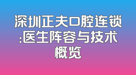 深圳正夫口腔连锁：医生阵容与技术概览
