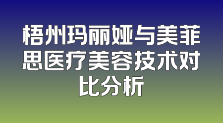 梧州玛丽娅与美菲思医疗美容技术对比分析
