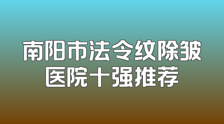 南阳市法令纹除皱医院十强推荐