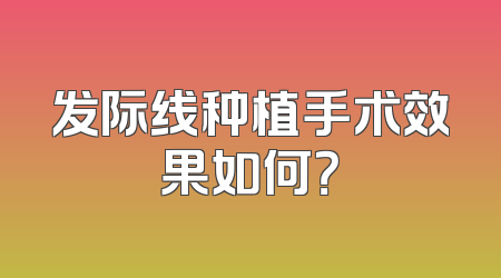 发际线种植手术效果如何？