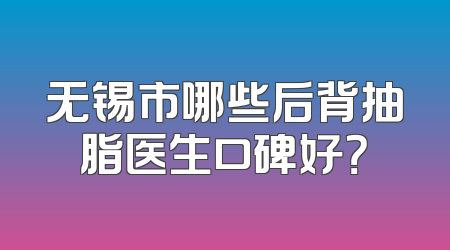 无锡市哪些后背抽脂医生口碑好？