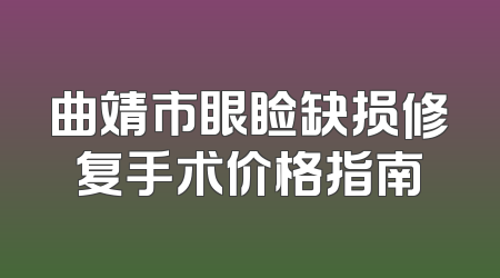 曲靖市眼睑缺损修复手术价格指南