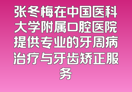 张冬梅在中国医科大学附属口腔医院提供专业的牙周病治疗与牙齿矫正服务