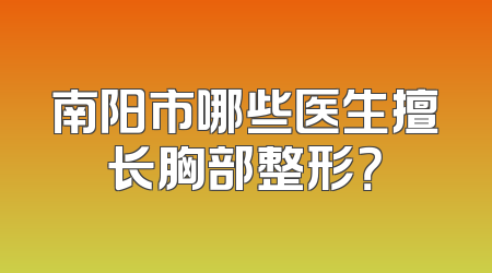 南阳市哪些医生擅长胸部整形？