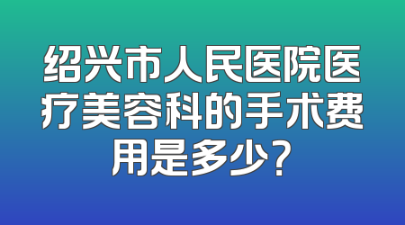 绍兴市人民医院医疗美容科的手术费用是多少？