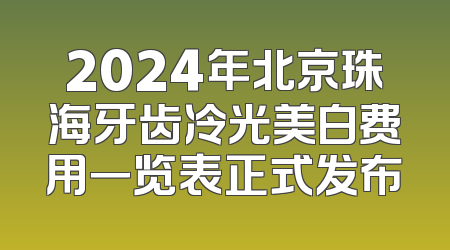 2024年北京珠海牙齿冷光美白费用一览表正式发布