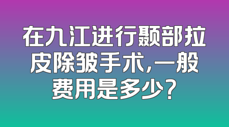 在九江进行颞部拉皮除皱手术，一般费用是多少？