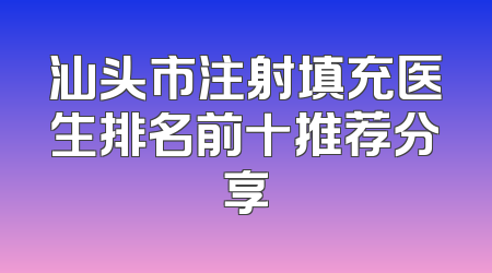 汕头市注射填充医生排名前十推荐分享