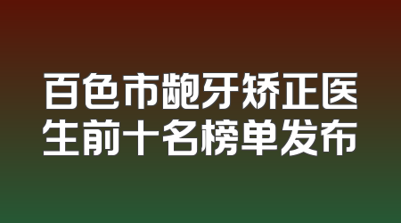 百色市龅牙矫正医生前十名榜单发布