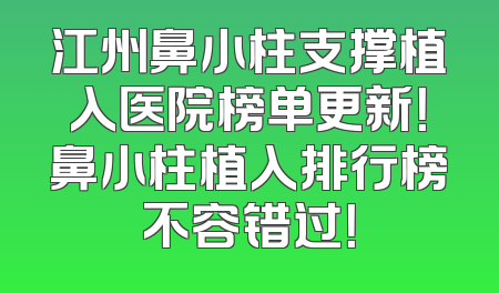 江州鼻小柱支撑植入医院榜单更新！鼻小柱植入排行榜不容错过！
