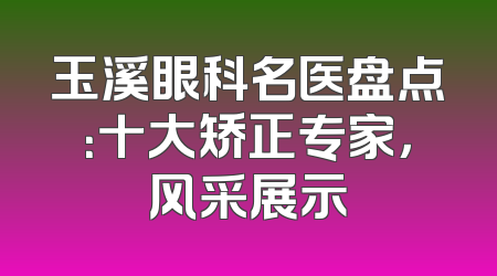 玉溪眼科名医盘点：十大矫正专家，风采展示