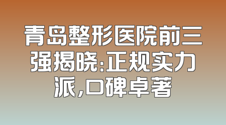 青岛整形医院前三强揭晓：正规实力派，口碑卓著