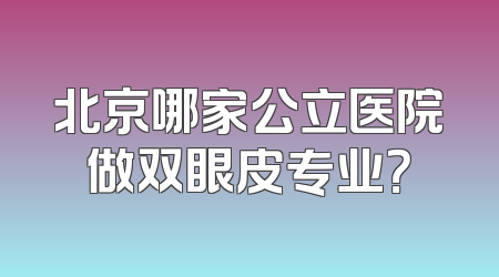 北京哪家公立医院做双眼皮专业？