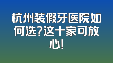杭州装假牙医院如何选？这十家可放心！