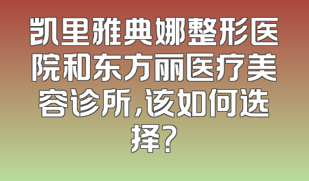 凯里雅典娜整形医院和东方丽医疗美容诊所，该如何选择？
