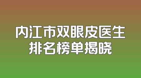 内江市双眼皮医生排名榜单揭晓