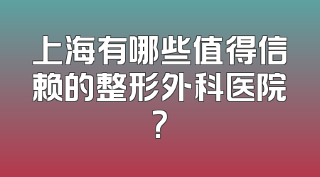 上海有哪些值得信赖的整形外科医院？