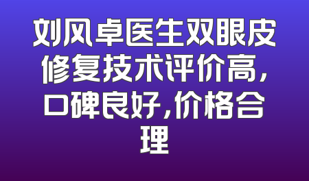 刘风卓医生双眼皮修复技术评价高，口碑良好，价格合理