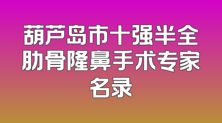 葫芦岛市十强半全肋骨隆鼻手术专家名录