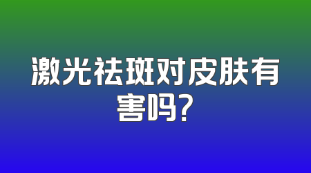 激光祛斑对皮肤有害吗？
