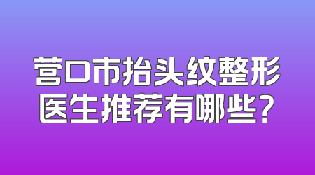 营口市抬头纹整形医生推荐有哪些？