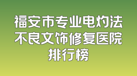 福安市专业电灼法不良文饰修复医院排行榜