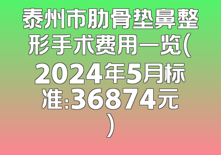 泰州市肋骨垫鼻整形手术费用一览（2024年5月标准：36874元）