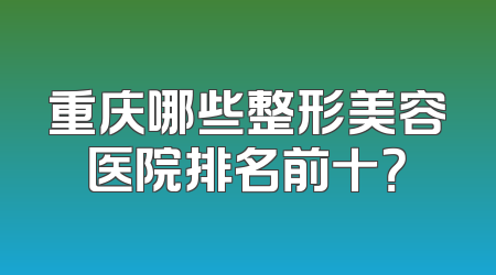 重庆哪些整形美容医院排名前十？