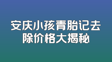安庆小孩青胎记去除价格大揭秘