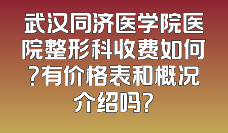 武汉同济医学院医院整形科收费如何？有价格表和概况介绍吗？