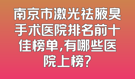 南京市激光祛腋臭手术医院排名前十佳榜单，有哪些医院上榜？