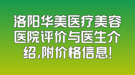 洛阳华美医疗美容医院评价与医生介绍，附价格信息！