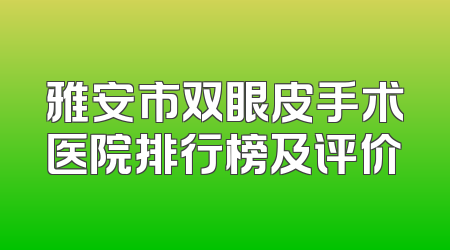 雅安市双眼皮手术医院排行榜及评价