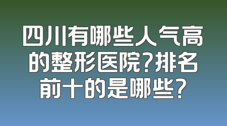 四川有哪些人气高的整形医院？排名前十的是哪些？