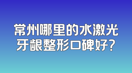 常州哪里的水激光牙龈整形口碑好？