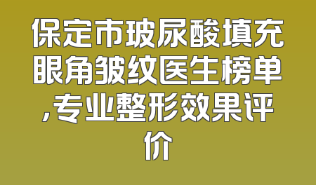 保定市玻尿酸填充眼角皱纹医生榜单，专业整形效果评价