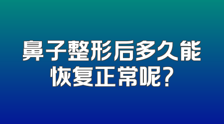 鼻子整形后多久能恢复正常呢？